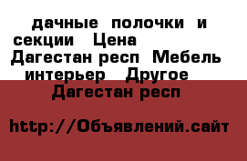 дачные  полочки  и секции › Цена ­ 200--1000 - Дагестан респ. Мебель, интерьер » Другое   . Дагестан респ.